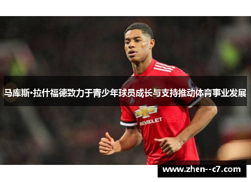 马库斯·拉什福德致力于青少年球员成长与支持推动体育事业发展
