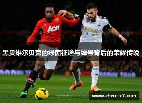 黑贝维尔贝克的绿茵征途与绰号背后的荣耀传说