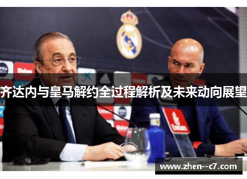 齐达内与皇马解约全过程解析及未来动向展望