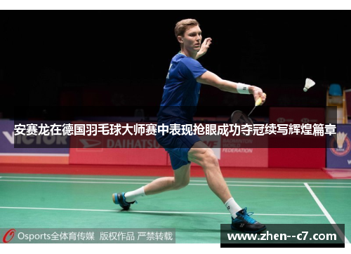 安赛龙在德国羽毛球大师赛中表现抢眼成功夺冠续写辉煌篇章 安赛龙在德国羽毛球大师赛中表现抢眼成功夺冠续写辉煌篇章