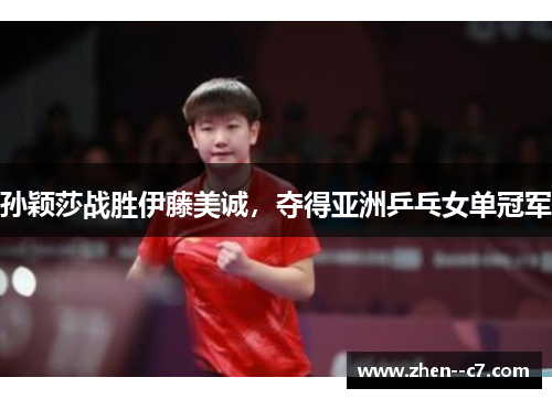 孙颖莎战胜伊藤美诚，夺得亚洲乒乓女单冠军