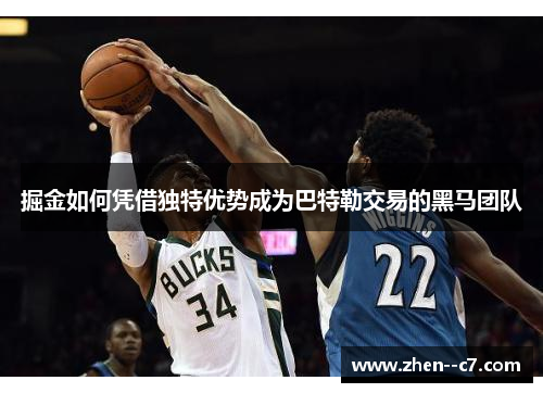 掘金如何凭借独特优势成为巴特勒交易的黑马团队 掘金如何凭借独特优势成为巴特勒交易的黑马团队