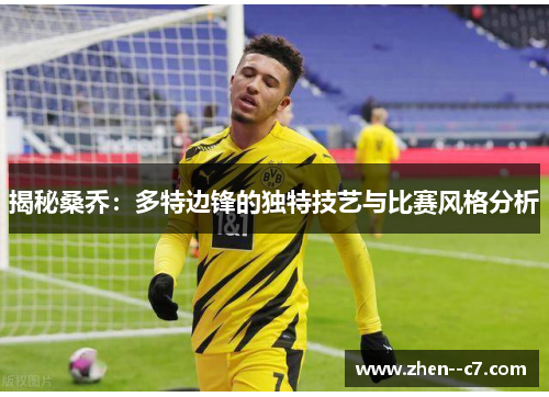揭秘桑乔:多特边锋的独特技艺与比赛风格分析 揭秘桑乔:多特边锋的独特技艺与比赛风格分析