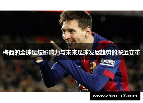 梅西的全球足坛影响力与未来足球发展趋势的深远变革