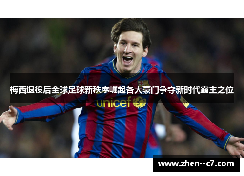梅西退役后全球足球新秩序崛起各大豪门争夺新时代霸主之位