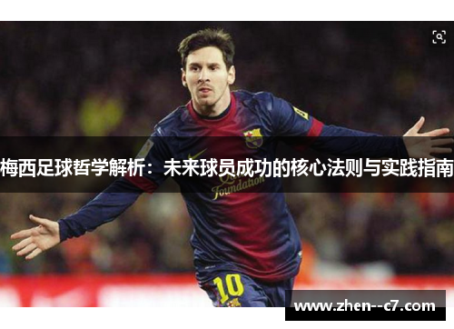 梅西足球哲学解析:未来球员成功的核心法则与实践指南 梅西足球哲学解析:未来球员成功的核心法则与实践指南