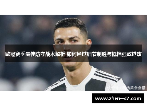 欧冠赛季最佳防守战术解析 如何通过细节制胜与抵挡强敌进攻