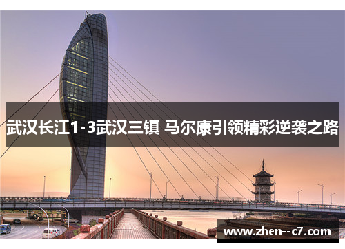 武汉长江1-3武汉三镇 马尔康引领精彩逆袭之路