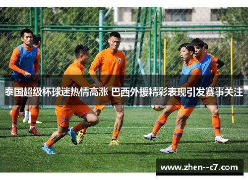 泰国超级杯球迷热情高涨 巴西外援精彩表现引发赛事关注