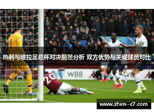 热刺与维拉足总杯对决前景分析 双方优势与关键球员对比