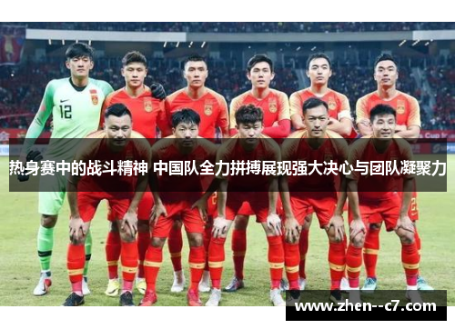 热身赛中的战斗精神 中国队全力拼搏展现强大决心与团队凝聚力 热身赛中的战斗精神 中国队全力拼搏展现强大决心与团队凝聚力