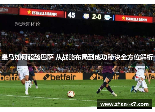 皇马如何超越巴萨 从战略布局到成功秘诀全方位解析