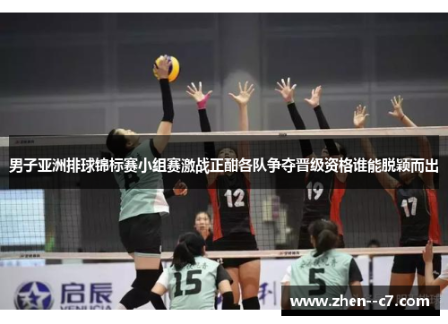 男子亚洲排球锦标赛小组赛激战正酣各队争夺晋级资格谁能脱颖而出
