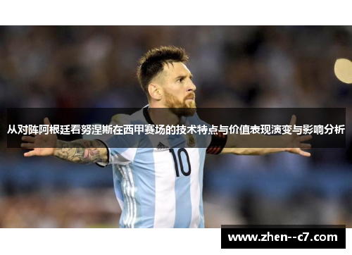 从对阵阿根廷看努涅斯在西甲赛场的技术特点与价值表现演变与影响分析