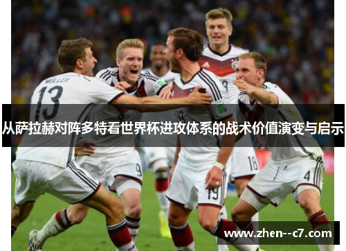 从萨拉赫对阵多特看世界杯进攻体系的战术价值演变与启示 从萨拉赫对阵多特看世界杯进攻体系的战术价值演变与启示