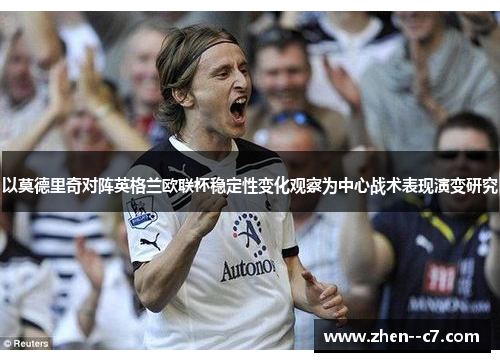 以莫德里奇对阵英格兰欧联杯稳定性变化观察为中心战术表现演变研究