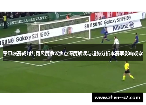 意甲联赛裁判判罚尺度争议焦点深度解读与趋势分析本赛季影响观察