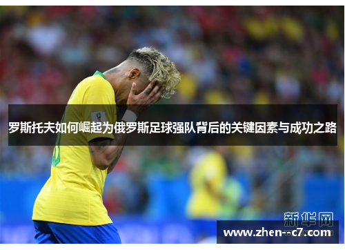 罗斯托夫如何崛起为俄罗斯足球强队背后的关键因素与成功之路