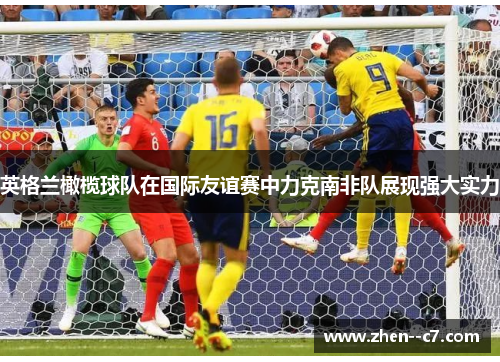 英格兰橄榄球队在国际友谊赛中力克南非队展现强大实力