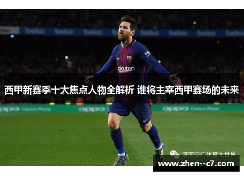 西甲新赛季十大焦点人物全解析 谁将主宰西甲赛场的未来