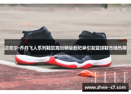 迈克尔·乔丹飞人系列鞋款再创销量新纪录引发篮球鞋市场热潮
