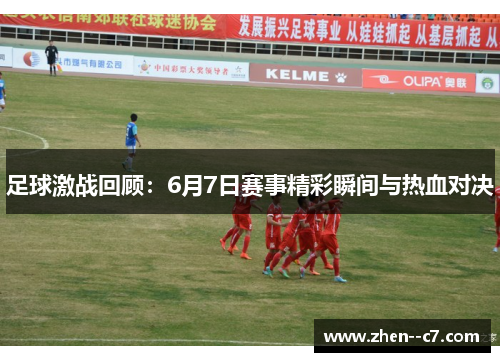 足球激战回顾:6月7日赛事精彩瞬间与热血对决 足球激战回顾:6月7日赛事精彩瞬间与热血对决