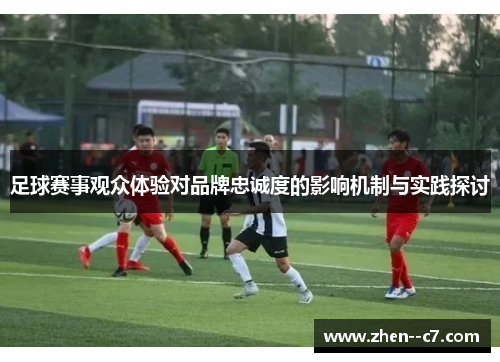 足球赛事观众体验对品牌忠诚度的影响机制与实践探讨