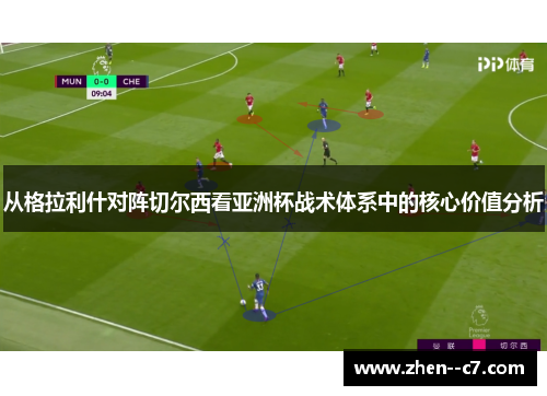 从格拉利什对阵切尔西看亚洲杯战术体系中的核心价值分析