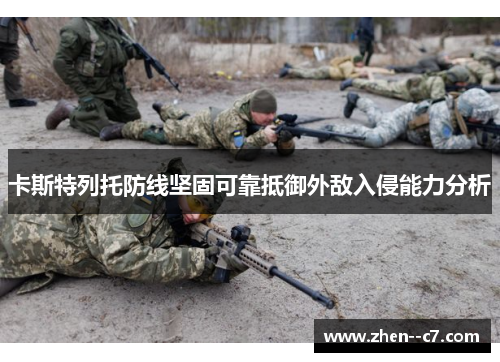 卡斯特列托防线坚固可靠抵御外敌入侵能力分析 卡斯特列托防线坚固可靠抵御外敌入侵能力分析