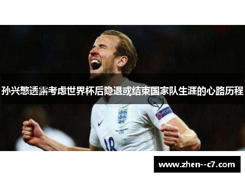 孙兴慜透露考虑世界杯后隐退或结束国家队生涯的心路历程