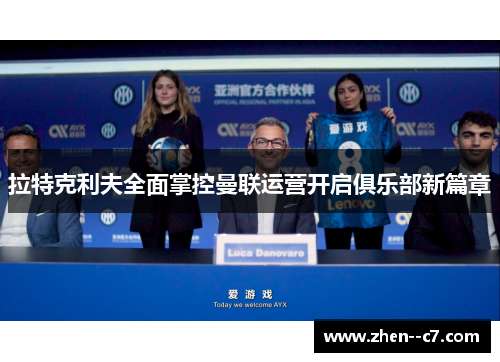 拉特克利夫全面掌控曼联运营开启俱乐部新篇章 拉特克利夫全面掌控曼联运营开启俱乐部新篇章