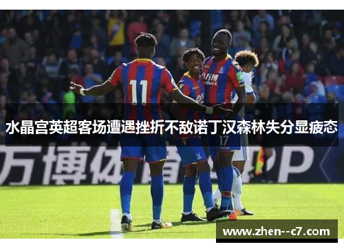 水晶宫英超客场遭遇挫折不敌诺丁汉森林失分显疲态