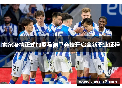 索尔洛特正式加盟马德里竞技开启全新职业征程