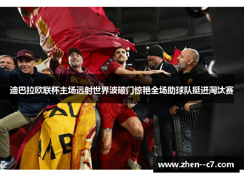 迪巴拉欧联杯主场远射世界波破门惊艳全场助球队挺进淘汰赛