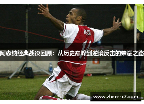 阿森纳经典战役回顾：从历史巅峰到逆境反击的荣耀之路