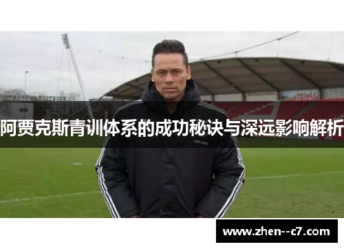 阿贾克斯青训体系的成功秘诀与深远影响解析 阿贾克斯青训体系的成功秘诀与深远影响解析