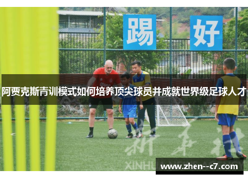 阿贾克斯青训模式如何培养顶尖球员并成就世界级足球人才
