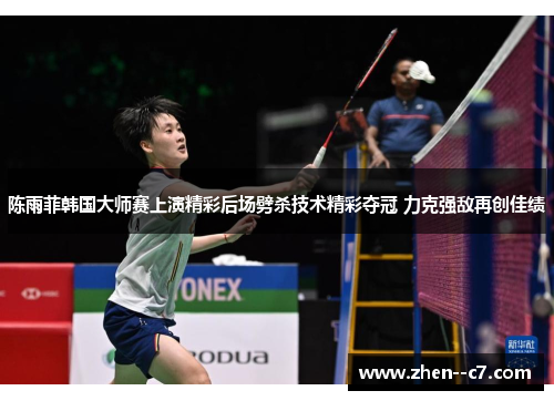 陈雨菲韩国大师赛上演精彩后场劈杀技术精彩夺冠 力克强敌再创佳绩