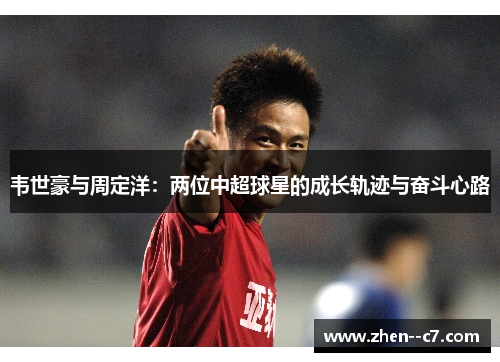 韦世豪与周定洋：两位中超球星的成长轨迹与奋斗心路