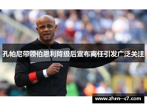 孔帕尼带领伯恩利降级后宣布离任引发广泛关注
