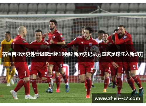 格鲁吉亚历史性晋级欧洲杯16强刷新历史记录为国家足球注入新动力 格鲁吉亚历史性晋级欧洲杯16强刷新历史记录为国家足球注入新动力