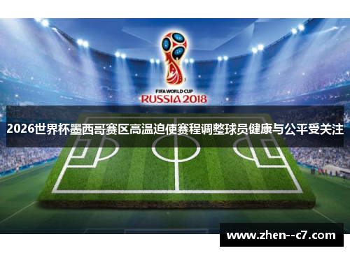 2026世界杯墨西哥赛区高温迫使赛程调整球员健康与公平受关注 2026世界杯墨西哥赛区高温迫使赛程调整球员健康与公平受关注