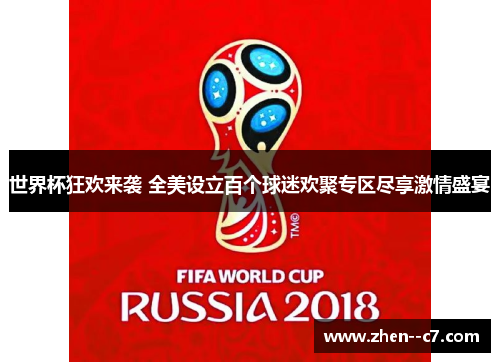 世界杯狂欢来袭 全美设立百个球迷欢聚专区尽享激情盛宴 世界杯狂欢来袭 全美设立百个球迷欢聚专区尽享激情盛宴