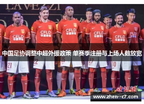 中国足协调整中超外援政策 单赛季注册与上场人数放宽 中国足协调整中超外援政策 单赛季注册与上场人数放宽