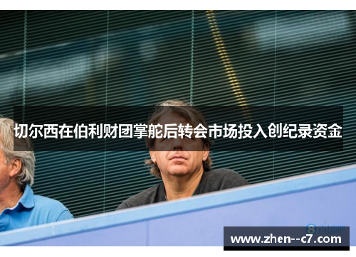 切尔西在伯利财团掌舵后转会市场投入创纪录资金 切尔西在伯利财团掌舵后转会市场投入创纪录资金