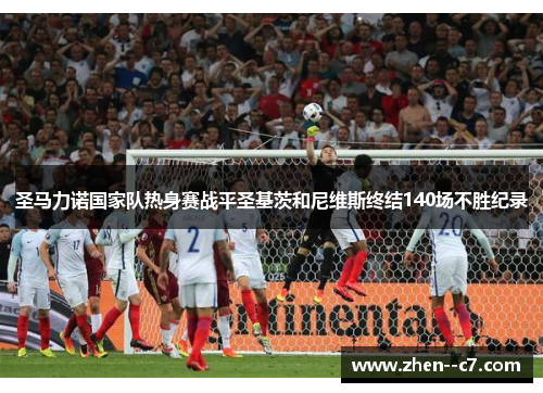 圣马力诺国家队热身赛战平圣基茨和尼维斯终结140场不胜纪录 圣马力诺国家队热身赛战平圣基茨和尼维斯终结140场不胜纪录