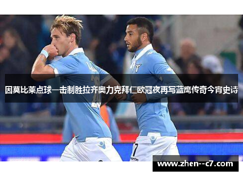 因莫比莱点球一击制胜拉齐奥力克拜仁欧冠夜再写蓝鹰传奇今宵史诗 因莫比莱点球一击制胜拉齐奥力克拜仁欧冠夜再写蓝鹰传奇今宵史诗