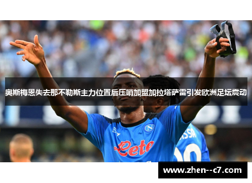 奥斯梅恩失去那不勒斯主力位置后压哨加盟加拉塔萨雷引发欧洲足坛震动 奥斯梅恩失去那不勒斯主力位置后压哨加盟加拉塔萨雷引发欧洲足坛震动