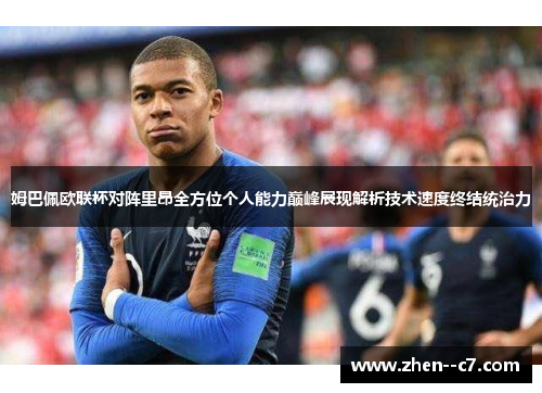 姆巴佩欧联杯对阵里昂全方位个人能力巅峰展现解析技术速度终结统治力