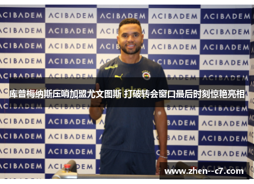 库普梅纳斯压哨加盟尤文图斯 打破转会窗口最后时刻惊艳亮相
